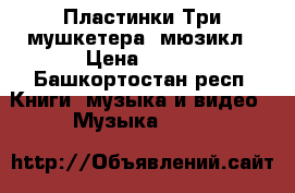 Пластинки Три мушкетера, мюзикл › Цена ­ 200 - Башкортостан респ. Книги, музыка и видео » Музыка, CD   